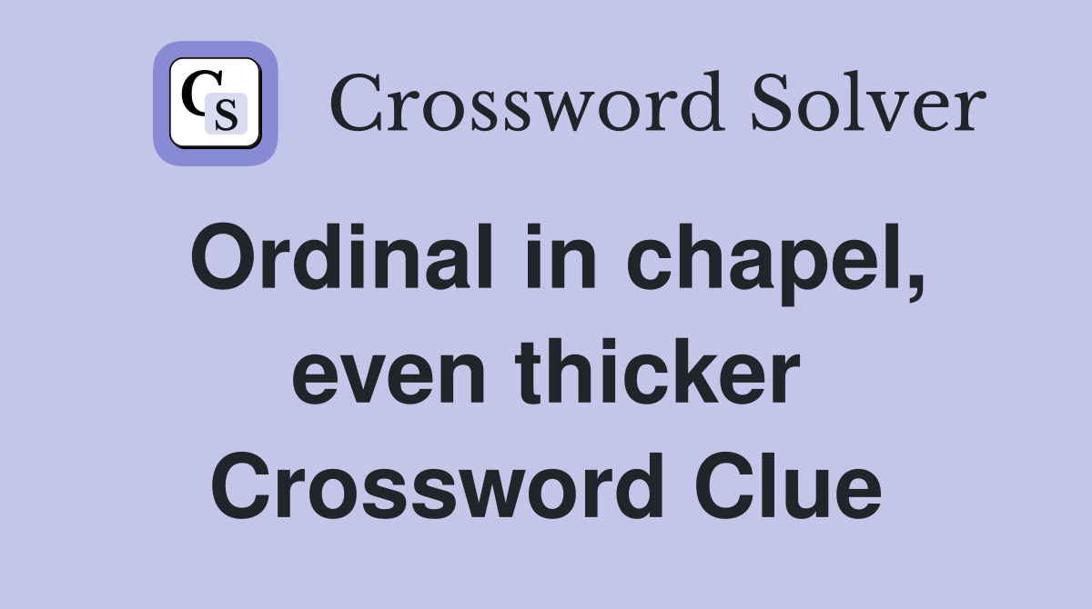 Ordinal in chapel, even thicker Crossword Clue Answers Crossword Solver